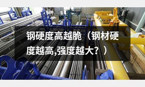 鋼硬度高越脆（鋼材硬度越高,強度越大？）