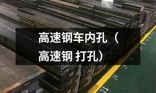 高速鋼車內孔（高速鋼 打孔）
