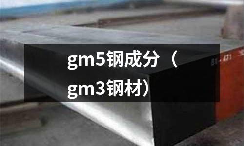 gm5鋼成分（gm3鋼材）