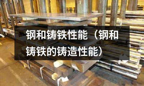 鋼和鑄鐵性能（鋼和鑄鐵的鑄造性能）