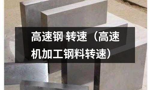 高速鋼 轉速（高速機加工鋼料轉速）