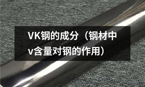 VK鋼的成分（鋼材中v含量對鋼的作用）