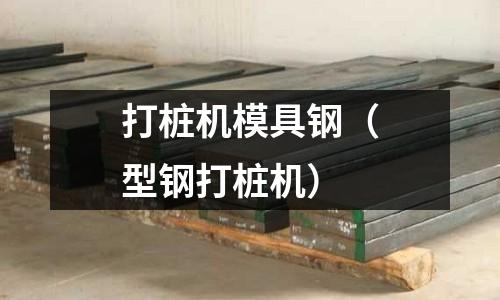 打樁機(jī)模具鋼（型鋼打樁機(jī)）
