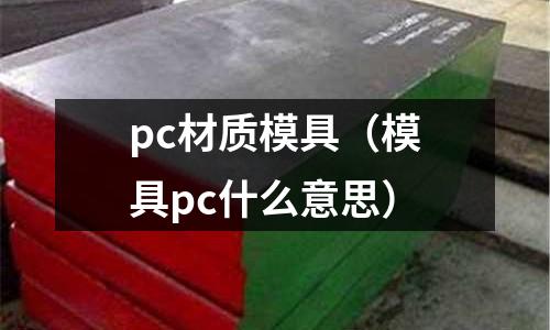 pc材質(zhì)模具（模具pc什么意思）
