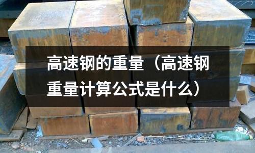 高速鋼的重量（高速鋼重量計(jì)算公式是什么）