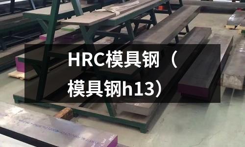 HRC模具鋼（模具鋼h13）