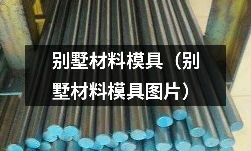 別墅材料模具（別墅材料模具圖片）