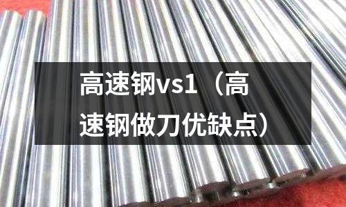 高速鋼vs1（高速鋼做刀優(yōu)缺點(diǎn)）