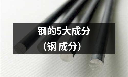 鋼的5大成分（鋼 成分）