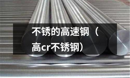 不銹的高速鋼（高cr不銹鋼）