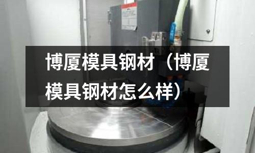 博廈模具鋼材（博廈模具鋼材怎么樣）