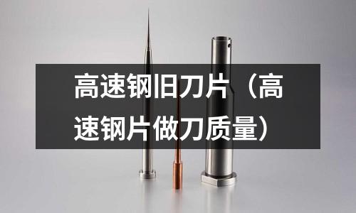 高速鋼舊刀片（高速鋼片做刀質量）