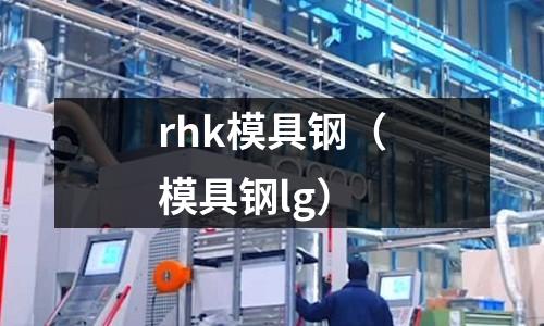 rhk模具鋼（模具鋼lg）