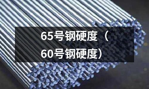 65號鋼硬度（60號鋼硬度）
