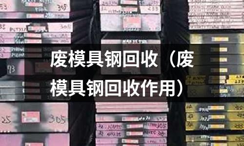 廢模具鋼回收（廢模具鋼回收作用）