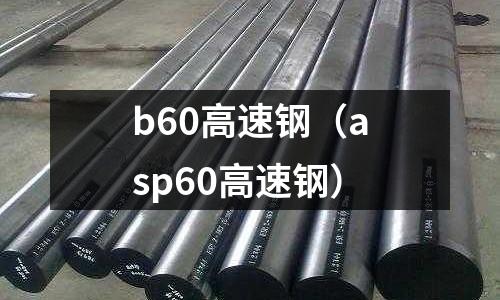 b60高速鋼（asp60高速鋼）