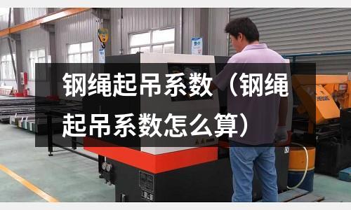 鋼繩起吊系數(shù)（鋼繩起吊系數(shù)怎么算）