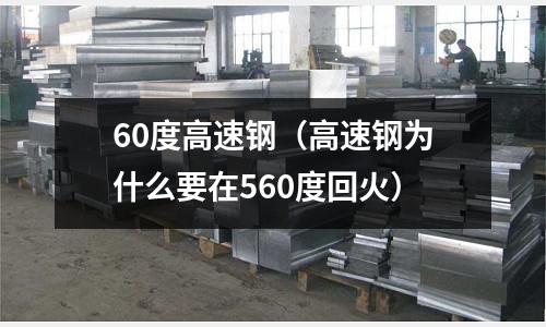 60度高速鋼（高速鋼為什么要在560度回火）