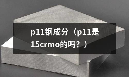 p11鋼成分（p11是15crmo的嗎？）