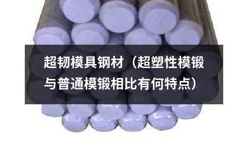 超韌模具鋼材（超塑性模鍛與普通模鍛相比有何特點）