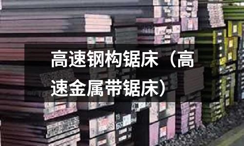 高速鋼構(gòu)鋸床（高速金屬帶鋸床）