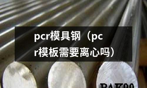 pcr模具鋼（pcr模板需要離心嗎）