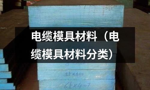 電纜模具材料（電纜模具材料分類）
