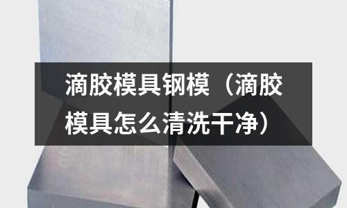 滴膠模具鋼模（滴膠模具怎么清洗干凈）