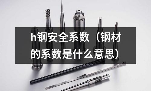 h鋼安全系數(shù)（鋼材的系數(shù)是什么意思）