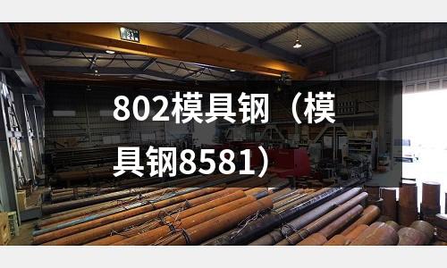 802模具鋼（模具鋼8581）