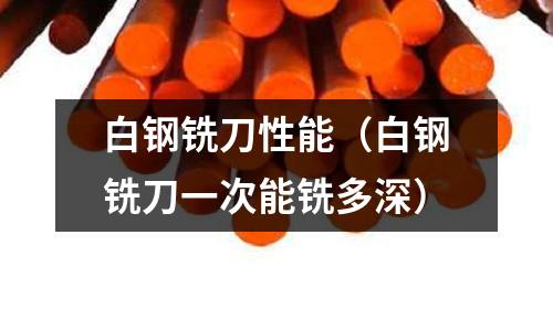 白鋼銑刀性能（白鋼銑刀一次能銑多深）