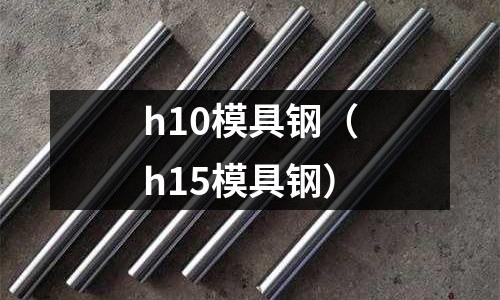 h10模具鋼（h15模具鋼）