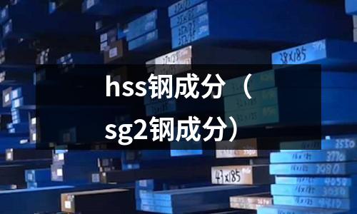 hss鋼成分(sg2鋼成分)