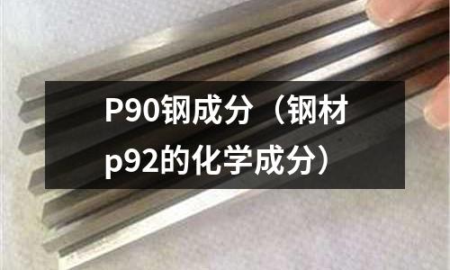 P90鋼成分(鋼材p92的化學(xué)成分)