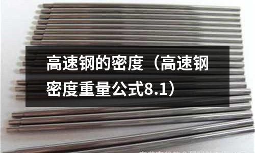 高速鋼的密度(高速鋼密度重量公式8.1)
