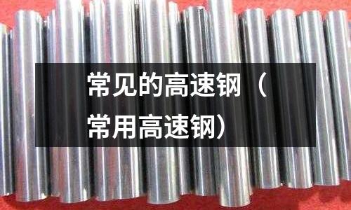 常見的高速鋼(常用高速鋼)