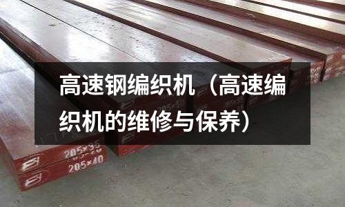 高速鋼編織機(高速編織機的維修與保養)