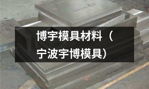 博宇模具材料(寧波宇博模具)