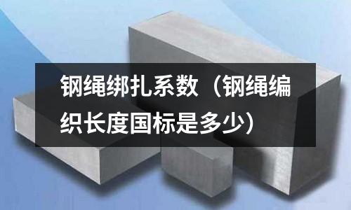 鋼繩綁扎系數(shù)(鋼繩編織長度國標(biāo)是多少)