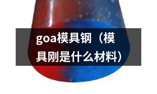 goa模具鋼（模具剛是什么材料）