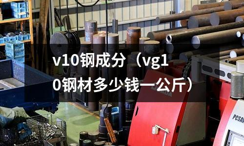 v10鋼成分（vg10鋼材多少錢一公斤）