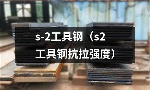 s-2工具鋼（s2工具鋼抗拉強度）