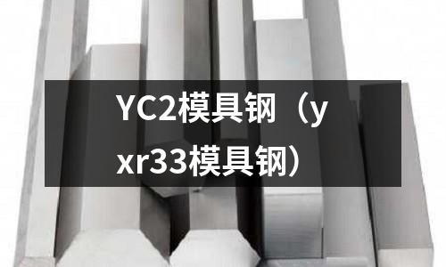 YC2模具鋼（yxr33模具鋼）