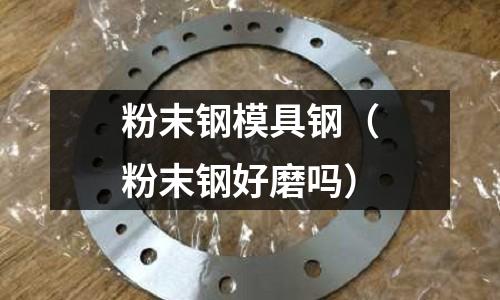 粉末鋼模具鋼（粉末鋼好磨嗎）