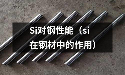 Si對鋼性能（si在鋼材中的作用）