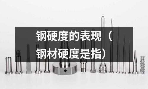 鋼硬度的表現（鋼材硬度是指）