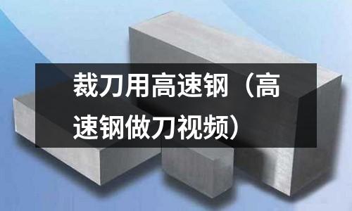 裁刀用高速鋼（高速鋼做刀視頻）