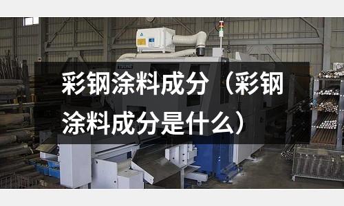 彩鋼涂料成分(彩鋼涂料成分是什么)