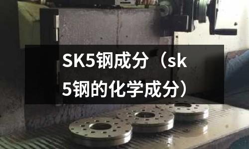SK5鋼成分(sk5鋼的化學(xué)成分)