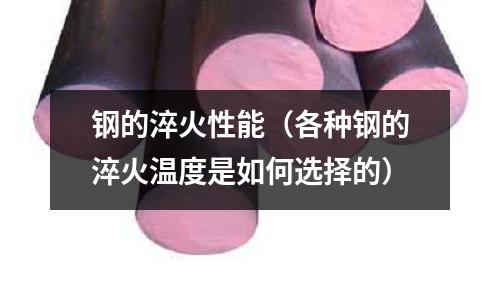 鋼的淬火性能(各種鋼的淬火溫度是如何選擇的)